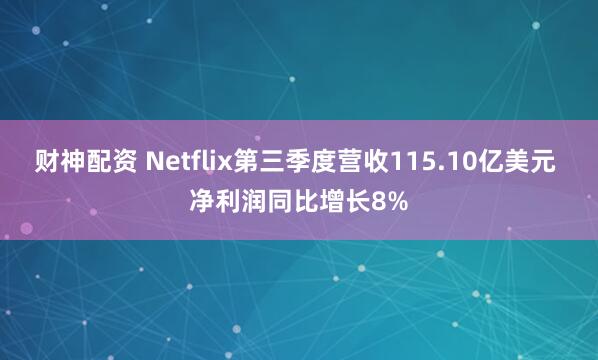 财神配资 Netflix第三季度营收115.10亿美元 净利润同比增长8%