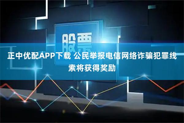 正中优配APP下载 公民举报电信网络诈骗犯罪线索将获得奖励