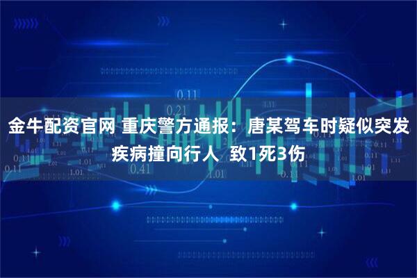 金牛配资官网 重庆警方通报：唐某驾车时疑似突发疾病撞向行人  致1死3伤