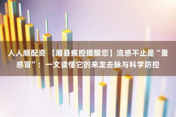 人人顺配资 【眉县疾控提醒您】流感不止是“重感冒”：一文读懂它的来龙去脉与科学防控