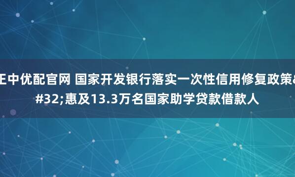 正中优配官网 国家开发银行落实一次性信用修复政策 惠及13.3万名国家助学贷款借款人