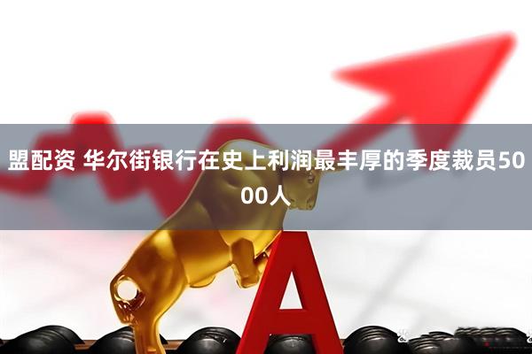盟配资 华尔街银行在史上利润最丰厚的季度裁员5000人