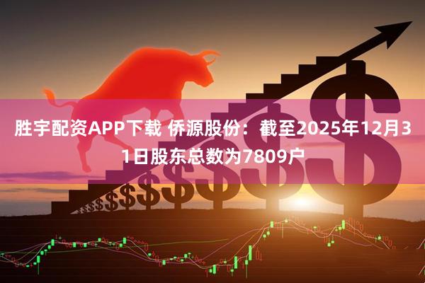 胜宇配资APP下载 侨源股份：截至2025年12月31日股东总数为7809户