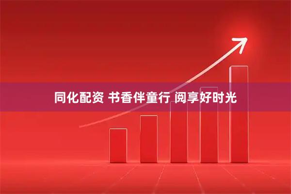 同化配资 书香伴童行 阅享好时光