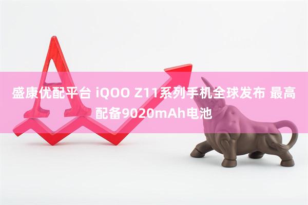 盛康优配平台 iQOO Z11系列手机全球发布 最高配备9020mAh电池