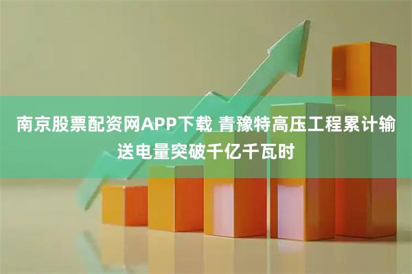 南京股票配资网APP下载 青豫特高压工程累计输送电量突破千亿千瓦时