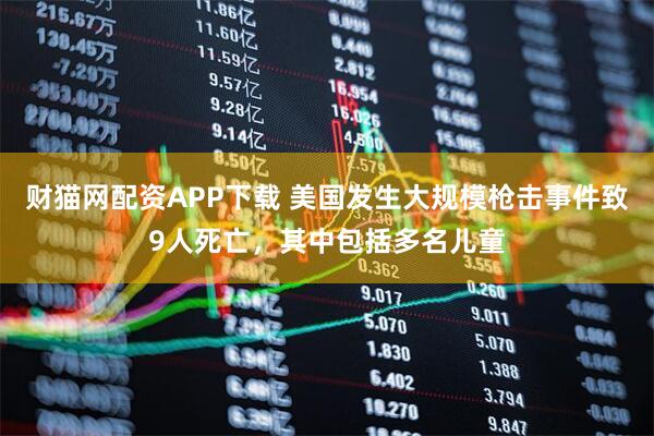 财猫网配资APP下载 美国发生大规模枪击事件致9人死亡，其中包括多名儿童