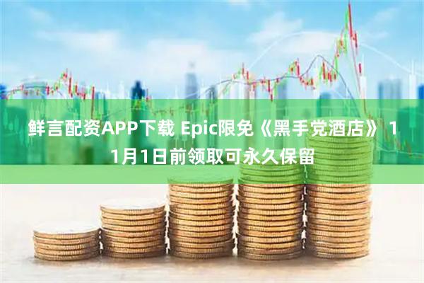 鲜言配资APP下载 Epic限免《黑手党酒店》 11月1日前领取可永久保留
